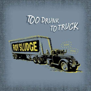 Sludge ,Roy - Too Drunk To Truck